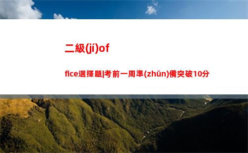 二級(jí)office選擇題|考前一周準(zhǔn)備突破10分(二級(jí)office考試用什么版本)